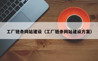 楚雄工厂链条网站建设（工厂链条网站建设方案）