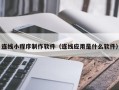 楚雄连线小程序制作软件（连线应用是什么软件）
