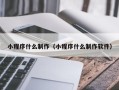 楚雄小程序什么制作（小程序什么制作软件）
