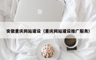 楚雄安徽重庆网站建设（重庆网站建设推广服务）