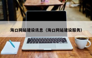 楚雄海口网站建设讯息（海口网站建设服务）