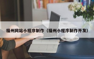 楚雄福州网站小程序制作（福州小程序制作开发）