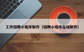楚雄工作招聘小程序制作（招聘小程序在线制作）