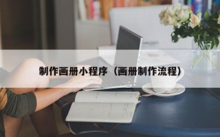 楚雄制作画册小程序（画册制作流程）