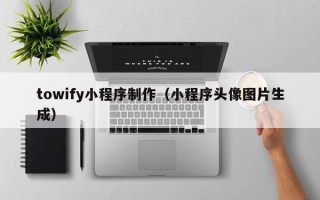楚雄towify小程序制作（小程序头像图片生成）