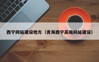 楚雄西宁网站建设地方（青海西宁高端网站建设）