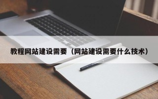 楚雄教程网站建设需要（网站建设需要什么技术）