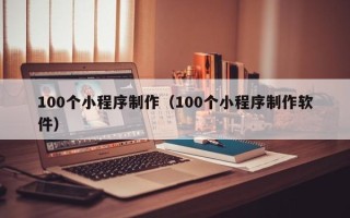 楚雄100个小程序制作（100个小程序制作软件）