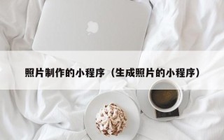 楚雄照片制作的小程序（生成照片的小程序）