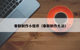 楚雄春联制作小程序（春联制作方法）