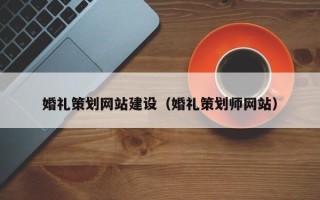 楚雄婚礼策划网站建设（婚礼策划师网站）