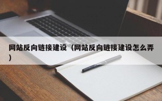 楚雄网站反向链接建设（网站反向链接建设怎么弄）