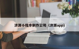楚雄济源小程序制作公司（济源app）