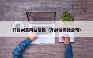 楚雄开封创意网站建设（开封做网站公司）